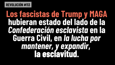 BOB AVAKIAN  REVOLUCIÓN #113: Los fascistas de Trump y MAGA hubieran estado del lado de la Confederación esclavista en la Guerra Civil, en la lucha por mantener, y expandir, la esclavitud.