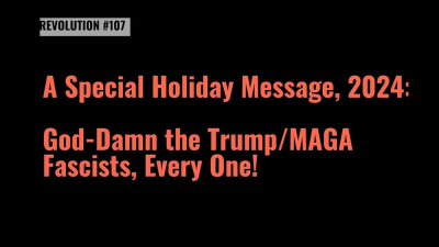 BOB AVAKIAN REVOLUCIÓN #107: Un mensaje especial de los días feriados de 2024: ¡Malditos sean los fascistas trumpistas y MAGA, cada uno!
