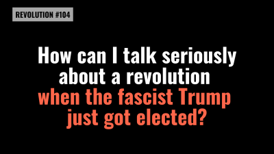 BOB AVAKIAN REVOLUCIÓN #104: ¿Cómo puedo hablar con seriedad acerca de una revolución cuando el fascista Trump acaba de ser elegido?