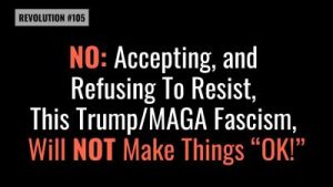 Lee más sobre el artículo BOB AVAKIAN REVOLUCIÓN #105: NO: Aceptar, y negarse a oponer resistencia, a este fascismo de Trump y MAGA, NO hará que las cosas estén “bien”.
