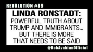 Lee más sobre el artículo BOB AVAKIAN REVOLUCIÓN #089: Linda Ronstadt: La poderosa verdad sobre Trump y los inmigrantes… PERO hay más que se necesita decir.