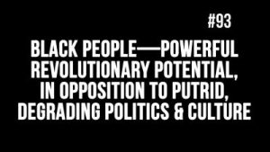 Lee más sobre el artículo BOB AVAKIAN REVOLUCIÓN #093: El pueblo negro — su poderoso potencial revolucionario, en oposición a la política y la cultura degradantes pútridas.