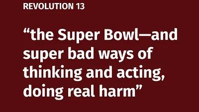 BOB AVAKIAN REVOLUCIÓN #013: El Super Bowl [Super Tazón] —y las maneras requete malas de pensar y de actuar, que causan daños concretos.