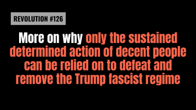 BOB AVAKIAN REVOLUCIÓN #126 Más sobre por qué sólo puede apoyarse en la acción sostenida decidida de gente decente para derrotar y sacar al régimen fascista de Trump.