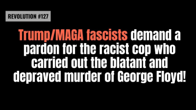 BOB AVAKIAN REVOLUCIÓN #127: ¡Los fascistas de Trump y MAGA exigen un indulto para el policía racista que perpetró el flagrante y depravado asesinato de George Floyd!