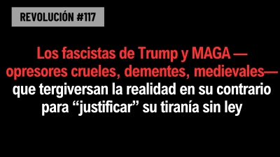 BOB AVAKIANREVOLUCIÓN #117:Los fascistas de Trump y MAGA —opresores crueles, dementes, medievales— que tergiversan la realidad en su contrario para “justificar” su tiranía sin ley