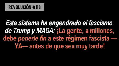 BOB AVAKIANREVOLUCIÓN #118:Este sistema ha engendrado el fascismo de Trump y MAGA: ¡La gente, a millones, debe ponerle fin a este régimen fascista —YA— antes de que sea muy tarde!