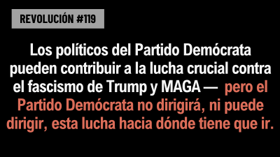 BOB AVAKIAN REVOLUCIÓN #119: Los políticos del Partido Demócrata pueden contribuir a la lucha crucial contra el fascismo de Trump y MAGA — pero el Partido Demócrata no dirigirá, ni puede dirigir, esta lucha hacia dónde tiene que ir.