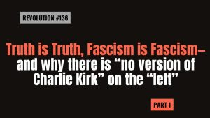 Lee más sobre el artículo Bob Avakian REVOLUCIÓN #136 La verdad es la verdad, el fascismo es el fascismo — y la razón por la que no existe “ninguna versión de Charlie Kirk” en la “izquierda” — Primera parte
